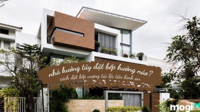 nha-huong-tay-dat-bep-huong-nao nhà hướng tây đặt bếp hướng nào