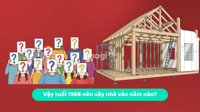 Các năm tốt tuổi 1988 nên xây nhà