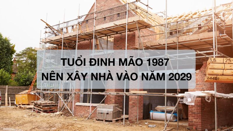 Tuổi Đinh Mão 1987 nên xây nhà vào năm 2029