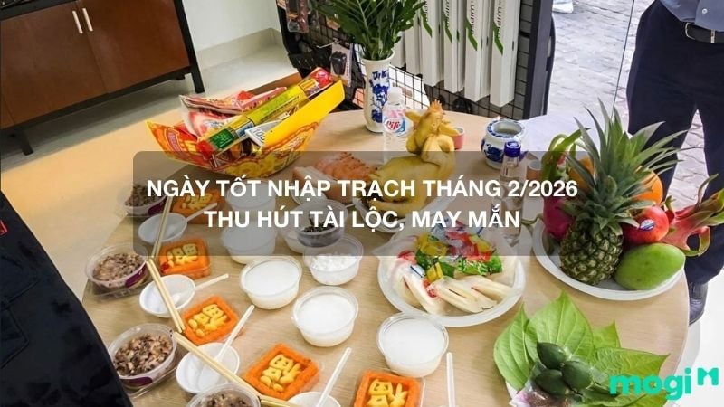 Ngày tốt nhập trạch tháng 2 năm 2026 mang đến may mắn cho gia chủ
